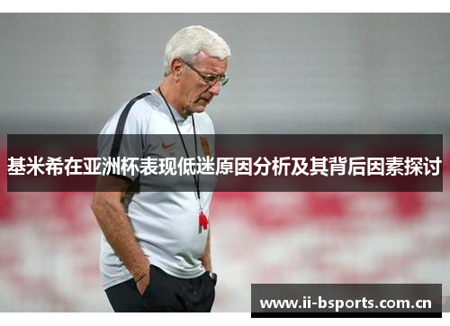 基米希在亚洲杯表现低迷原因分析及其背后因素探讨