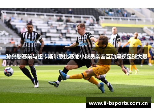 孙兴慜赛前与纽卡斯尔联比赛地小球员亲密互动展现足球大爱