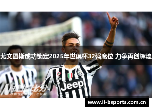 尤文图斯成功锁定2025年世俱杯32强席位 力争再创辉煌